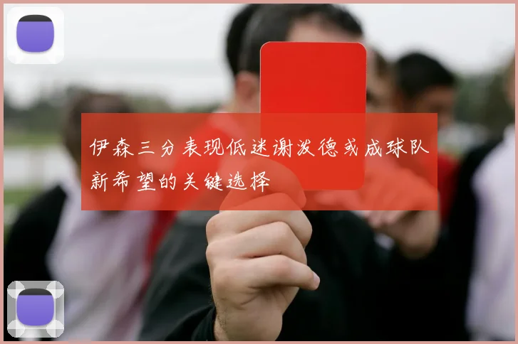 伊森三分表现低迷谢泼德或成球队新希望的关键选择
