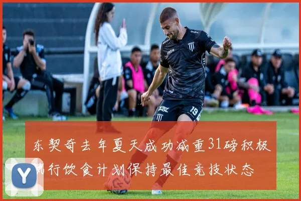 东契奇去年夏天成功减重31磅积极执行饮食计划保持最佳竞技状态