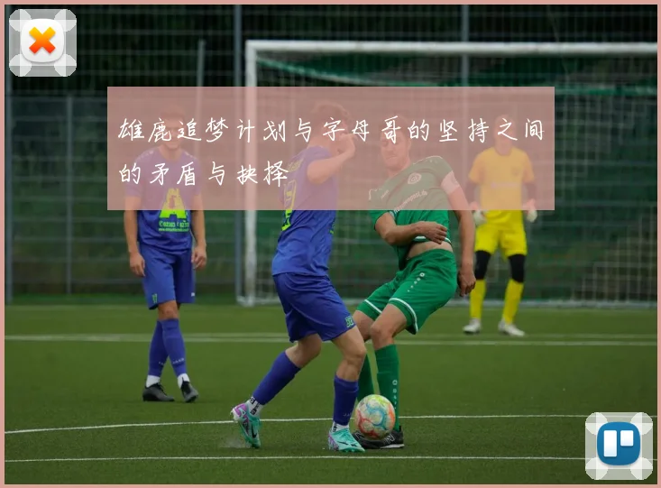 雄鹿追梦计划与字母哥的坚持之间的矛盾与抉择