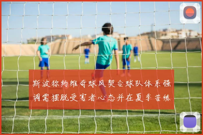 斯波称约维奇球风契合球队体系强调需摆脱受害者心态并在夏季苦练