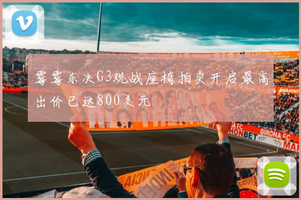 霉霉东决G3观战座椅拍卖开启最高出价已达800美元