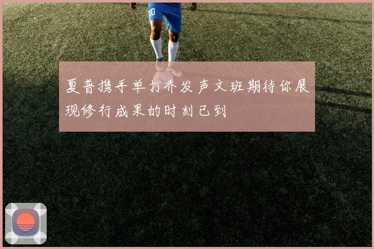 夏普携手单打乔发声文班期待你展现修行成果的时刻已到