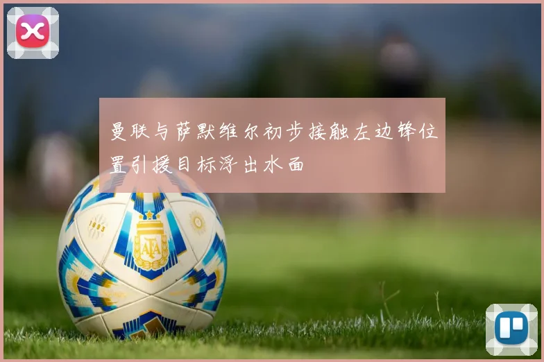 曼联与萨默维尔初步接触左边锋位置引援目标浮出水面