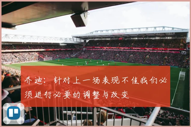 乔迪：针对上一场表现不佳我们必须进行必要的调整与改变